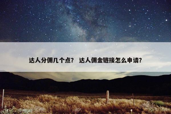 达人分佣几个点？ 达人佣金链接怎么申请？