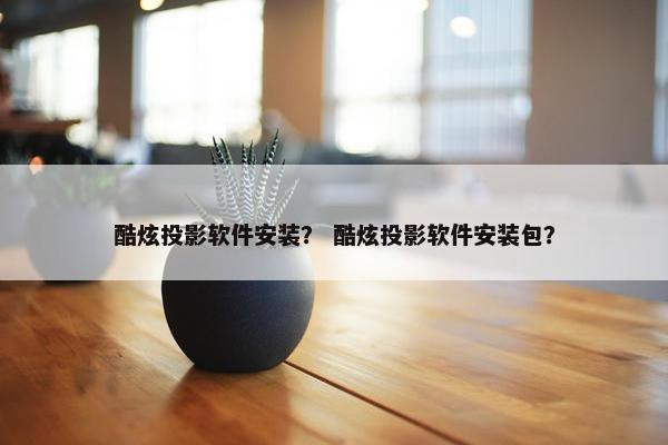 酷炫投影软件安装？ 酷炫投影软件安装包？