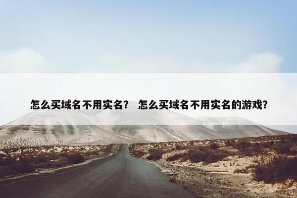 怎么买域名不用实名？ 怎么买域名不用实名的游戏？