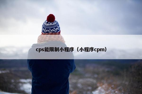 cps能限制小程序（小程序cpm）