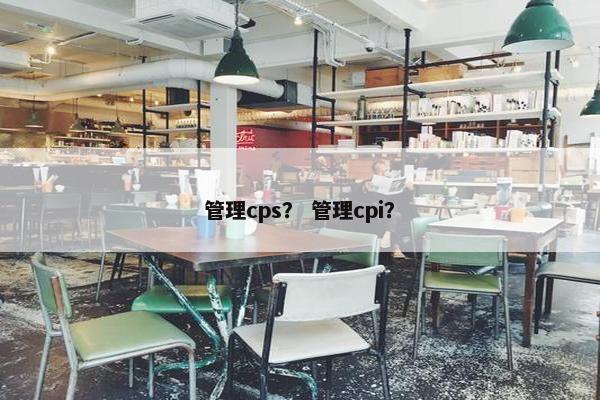 管理cps？ 管理cpi？