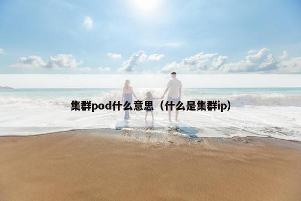 集群pod什么意思（什么是集群ip）