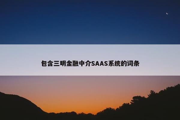 包含三明金融中介SAAS系统的词条