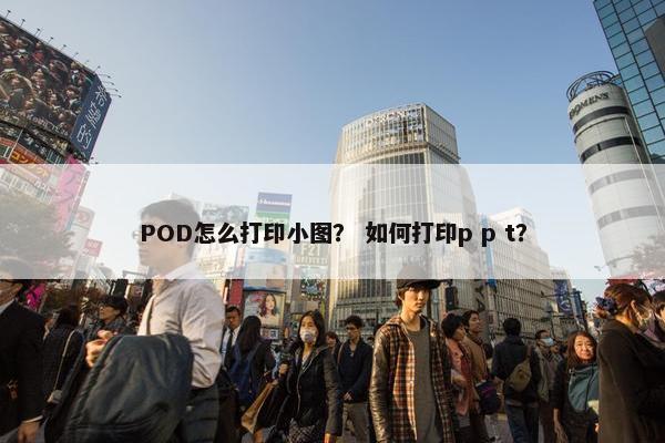 POD怎么打印小图？ 如何打印p p t？