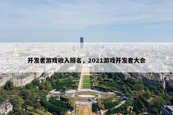 开发者游戏收入排名，2021游戏开发者大会