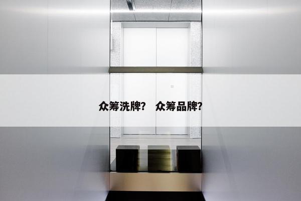 众筹洗牌？ 众筹品牌？