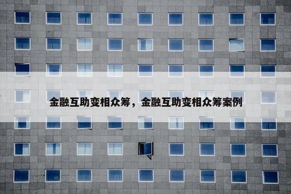 金融互助变相众筹，金融互助变相众筹案例