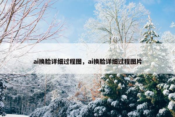 ai换脸详细过程图，ai换脸详细过程图片