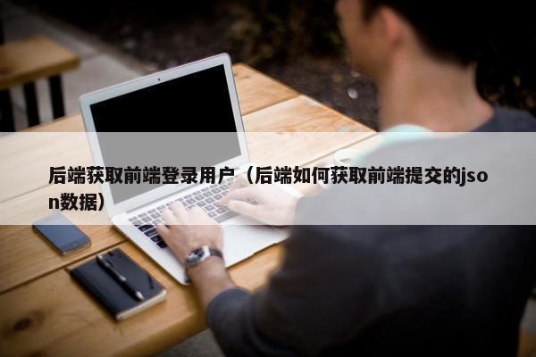 后端获取前端登录用户（后端如何获取前端提交的json数据）