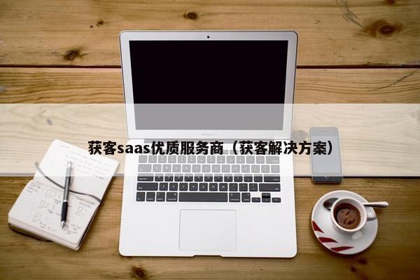 获客saas优质服务商（获客解决方案）