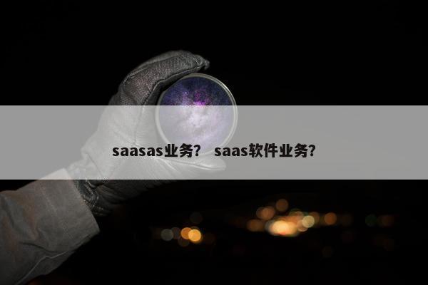 saasas业务？ saas软件业务？
