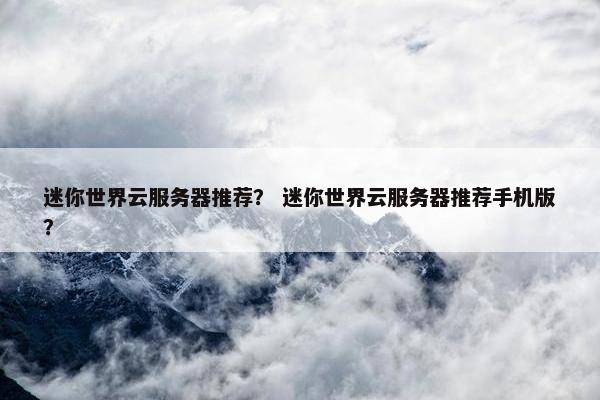 迷你世界云服务器推荐？ 迷你世界云服务器推荐手机版？