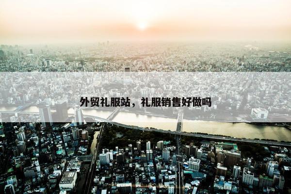 外贸礼服站，礼服销售好做吗