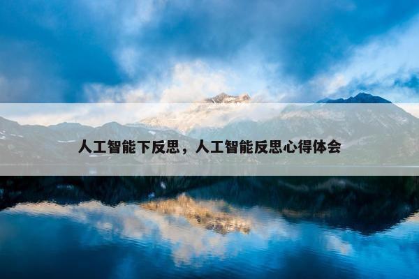 人工智能下反思，人工智能反思心得体会