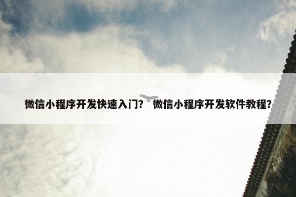 微信小程序开发快速入门？ 微信小程序开发软件教程？