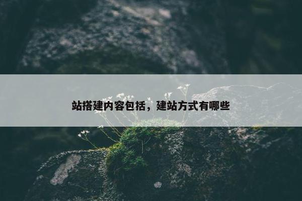 站搭建内容包括，建站方式有哪些