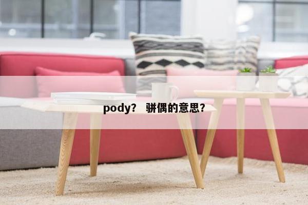 pody？ 骈偶的意思？