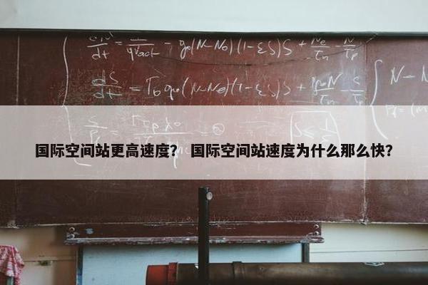 国际空间站更高速度？ 国际空间站速度为什么那么快？