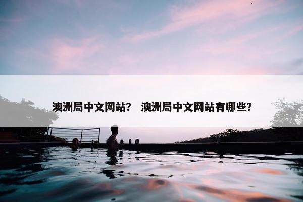 澳洲局中文网站？ 澳洲局中文网站有哪些？