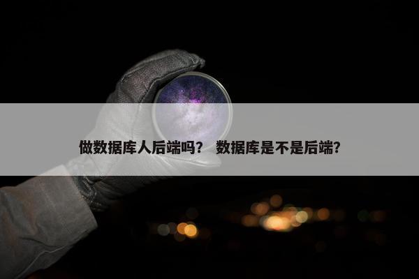 做数据库人后端吗？ 数据库是不是后端？