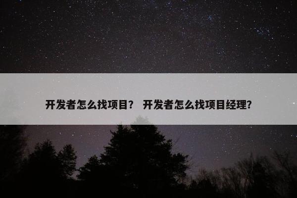 开发者怎么找项目？ 开发者怎么找项目经理？