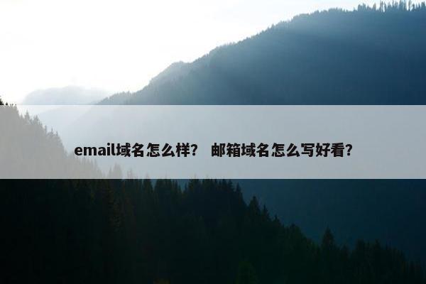 email域名怎么样？ 邮箱域名怎么写好看？