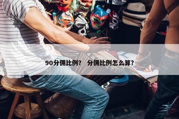 90分佣比例？ 分佣比例怎么算？