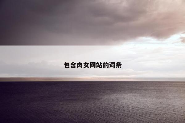 包含肉女网站的词条