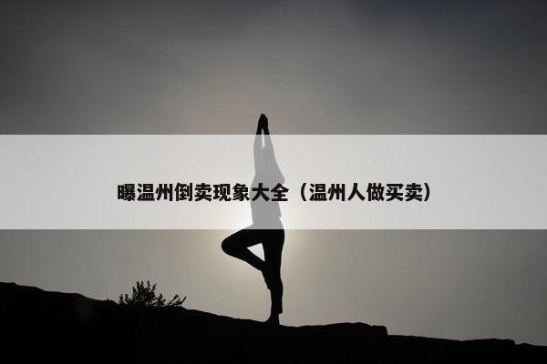 曝温州倒卖现象大全（温州人做买卖）