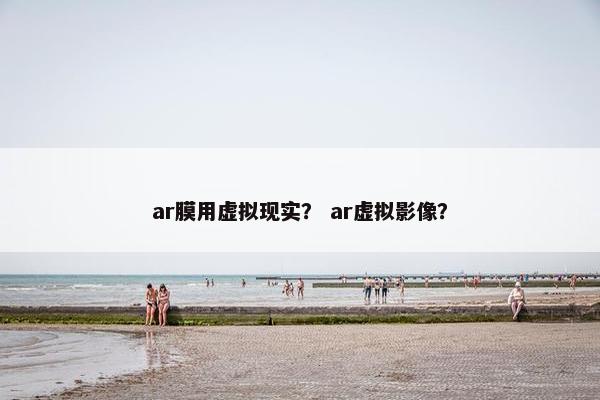 ar膜用虚拟现实？ ar虚拟影像？