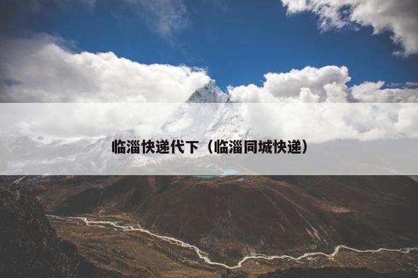 临淄快递代下（临淄同城快递）