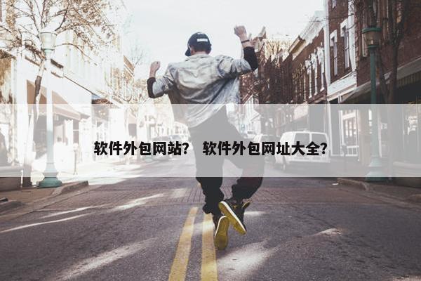 软件外包网站？ 软件外包网址大全？
