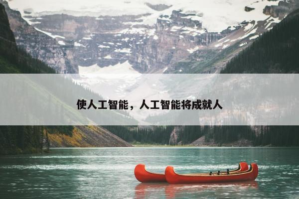 使人工智能，人工智能将成就人