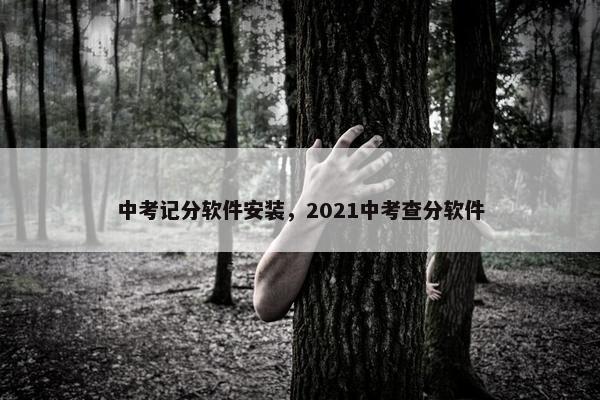 中考记分软件安装，2021中考查分软件