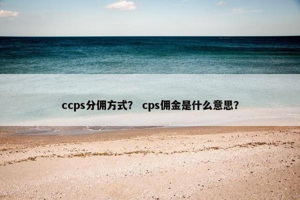ccps分佣方式？ cps佣金是什么意思？