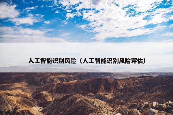 人工智能识别风险（人工智能识别风险评估）