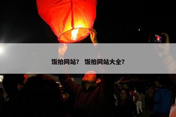 饭拍网站？ 饭拍网站大全？