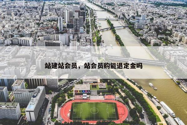 站建站会员，站会员购能退定金吗