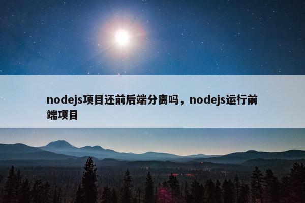 nodejs项目还前后端分离吗，nodejs运行前端项目