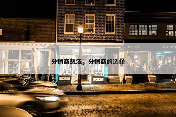 分销商想法，分销商的选择