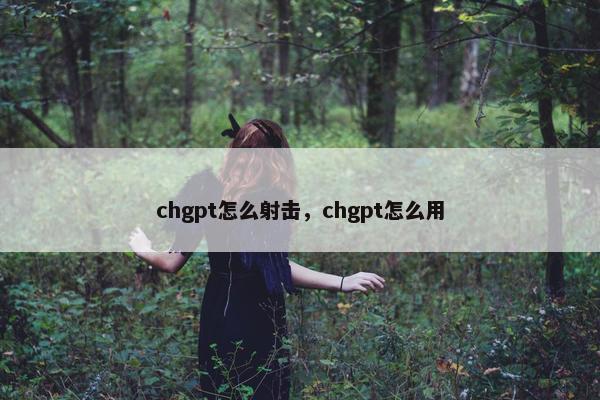 chgpt怎么射击，chgpt怎么用