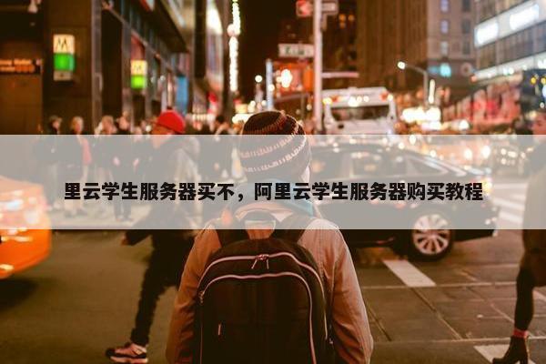 里云学生服务器买不，阿里云学生服务器购买教程
