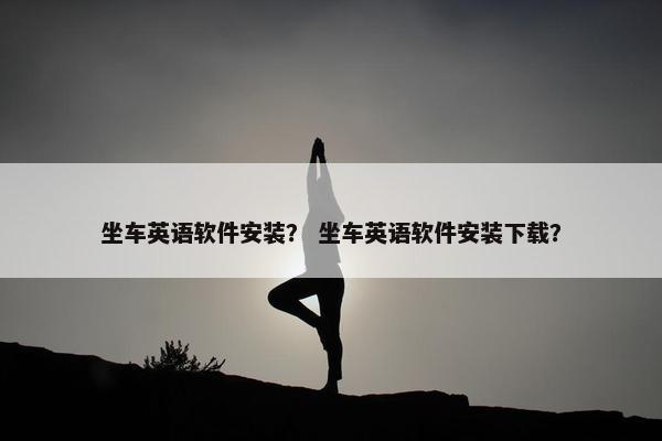 坐车英语软件安装？ 坐车英语软件安装下载？