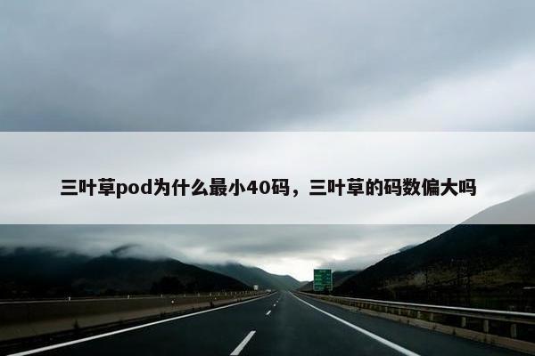 三叶草pod为什么最小40码，三叶草的码数偏大吗