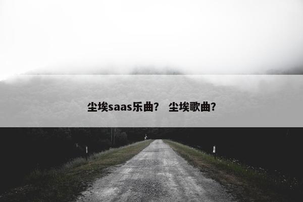 尘埃saas乐曲？ 尘埃歌曲？