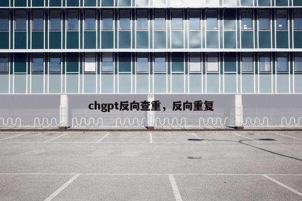 chgpt反向查重，反向重复
