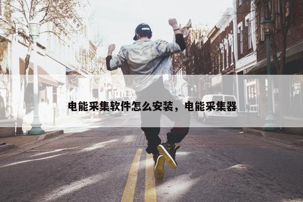 电能采集软件怎么安装，电能采集器