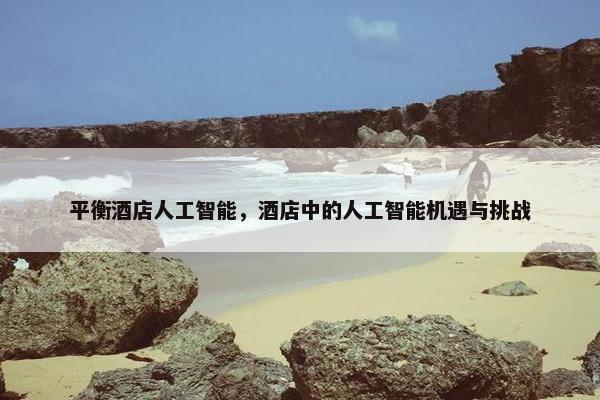 平衡酒店人工智能，酒店中的人工智能机遇与挑战