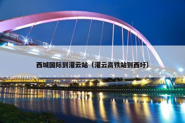 西城国际到灌云站（灌云高铁站到西圩）