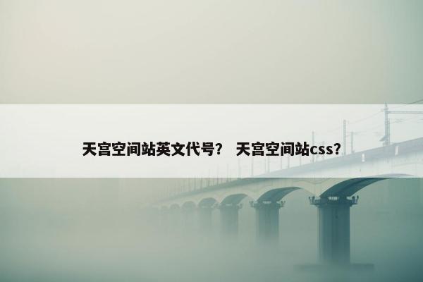 天宫空间站英文代号？ 天宫空间站css？